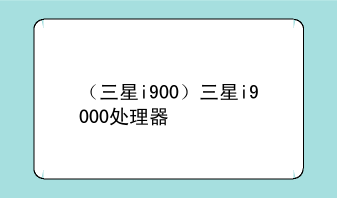 （三星i900）三星i9000处理器
