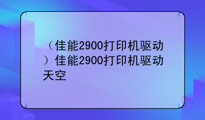 （佳能2900打印机驱动）佳能2900打印机驱动天空