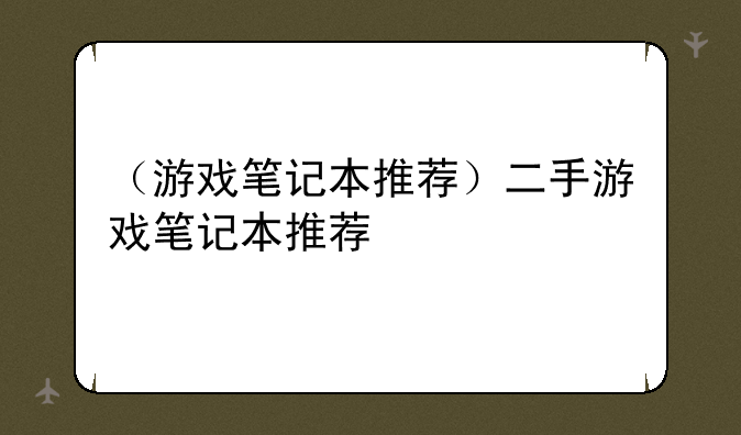 （游戏笔记本推荐）二手游戏笔记本推荐