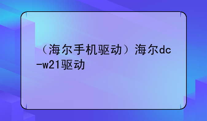（海尔手机驱动）海尔dc-w21驱动