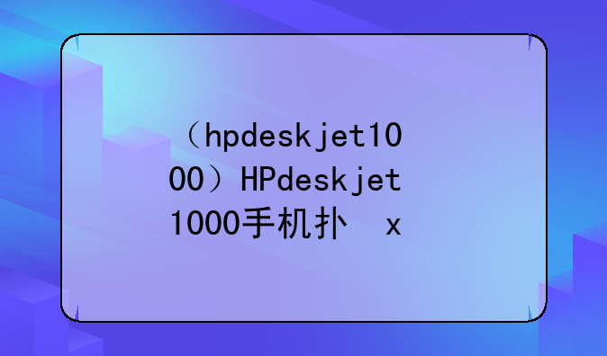 （hpdeskjet1000）HPdeskjet1000手机打印