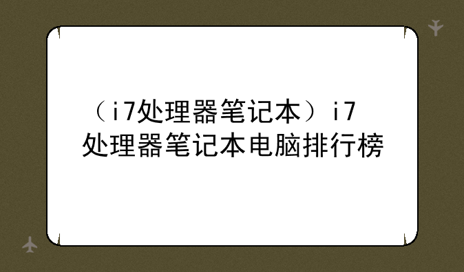 （i7处理器笔记本）i7处理器笔记本电脑排行榜