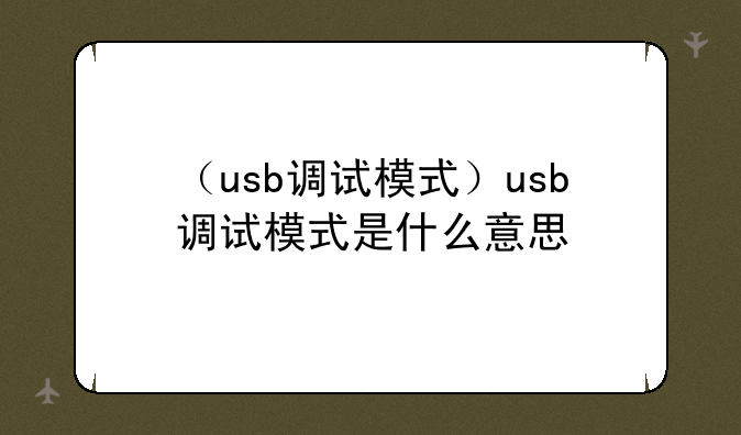 （usb调试模式）usb调试模式是什么意思