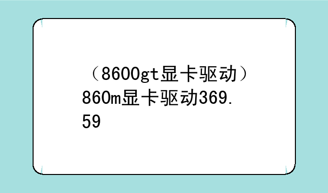 （8600gt显卡驱动）860m显卡驱动369.59