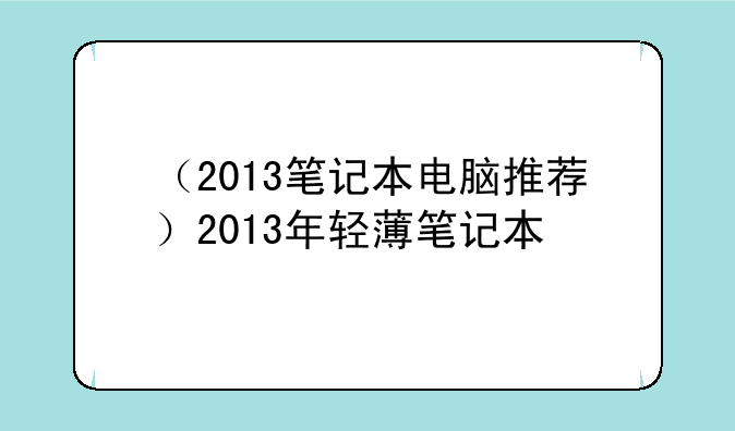 （2013笔记本电脑推荐）2013年轻薄笔记本