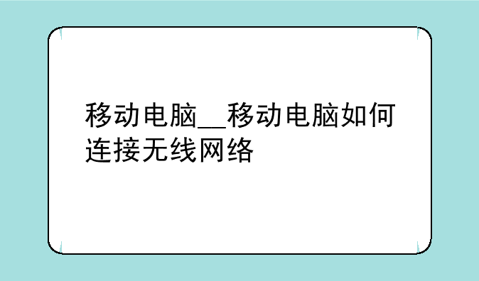 移动电脑__移动电脑如何连接无线网络