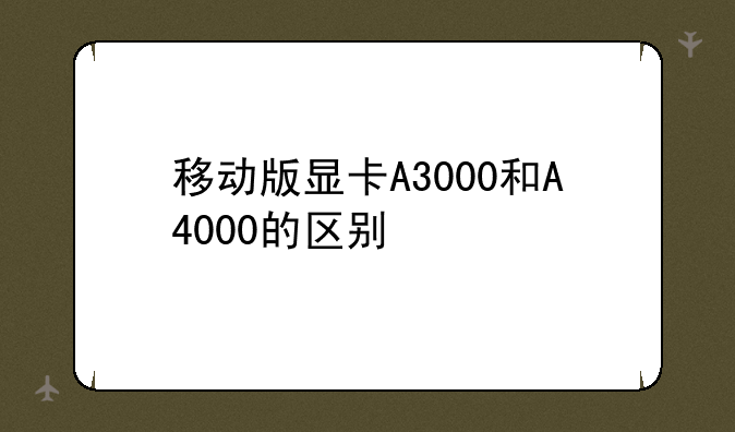 移动版显卡A3000和A4000的区别