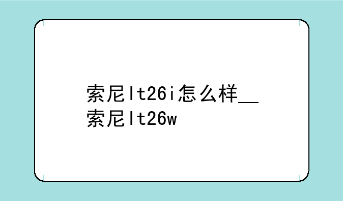 索尼lt26i怎么样__索尼lt26w