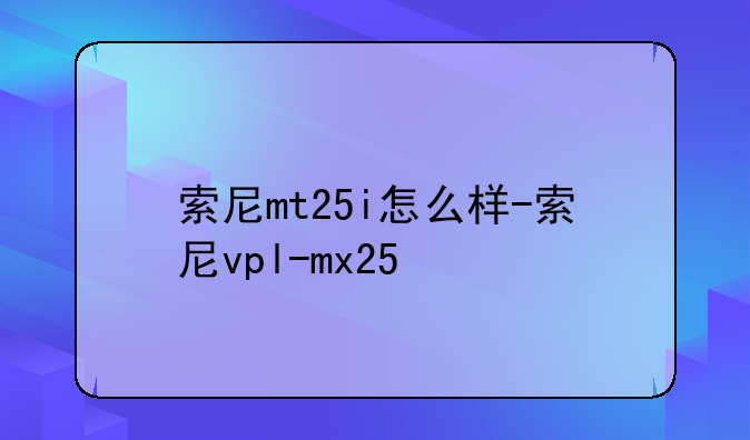索尼mt25i怎么样-索尼vpl-mx25