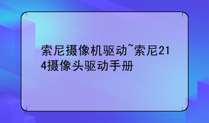 索尼摄像机驱动~索尼214摄像头驱动手册