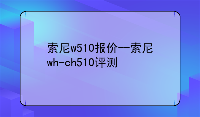 索尼w510报价--索尼wh-ch510评测