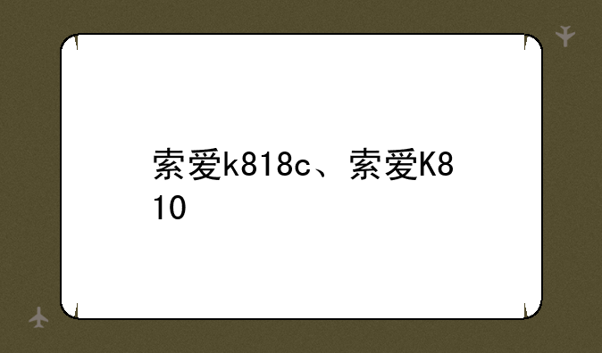 索爱k818c、索爱K810