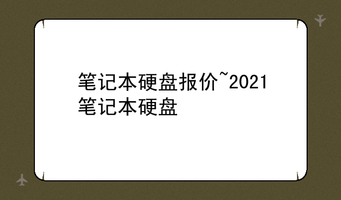 笔记本硬盘报价~2021笔记本硬盘