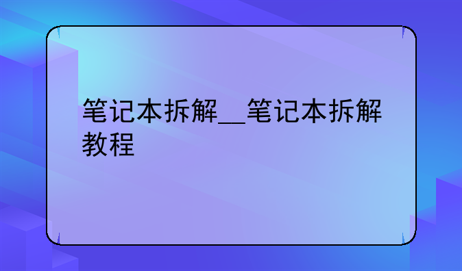 笔记本拆解__笔记本拆解教程