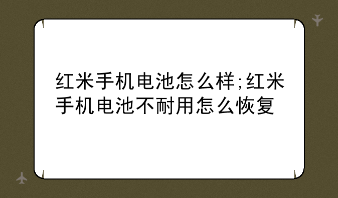 红米手机电池怎么样;红米手机电池不耐用怎么恢复