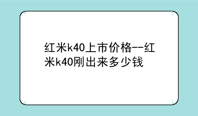 红米k40上市价格--红米k40刚出来多少钱