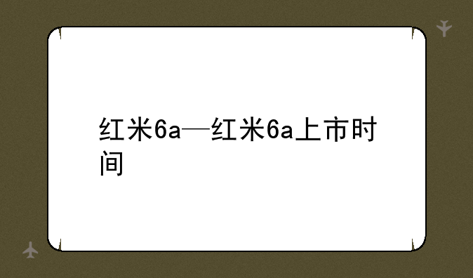 红米6a—红米6a上市时间