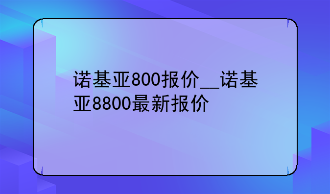 诺基亚800报价__诺基亚8800最新报价