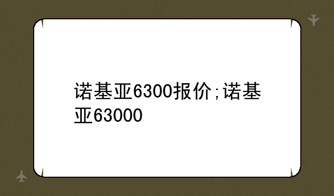诺基亚6300报价;诺基亚63000