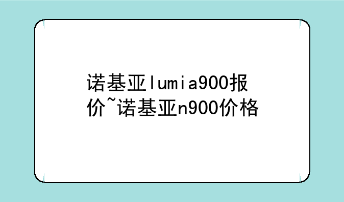 诺基亚lumia900报价~诺基亚n900价格