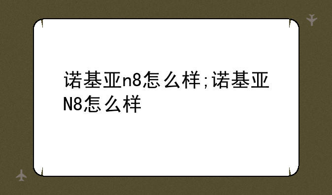 诺基亚n8怎么样;诺基亚N8怎么样