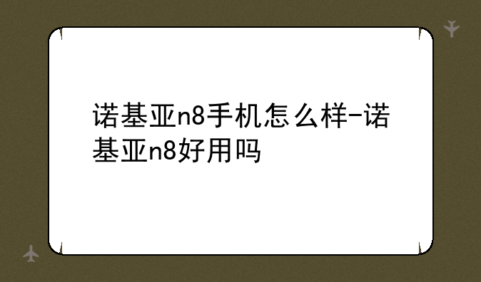 诺基亚n8手机怎么样-诺基亚n8好用吗