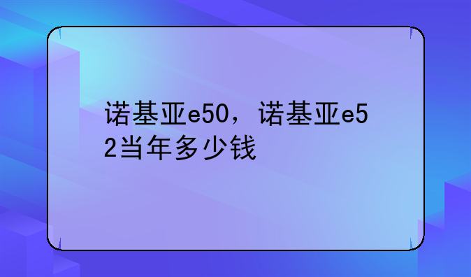 诺基亚e50，诺基亚e52当年多少钱