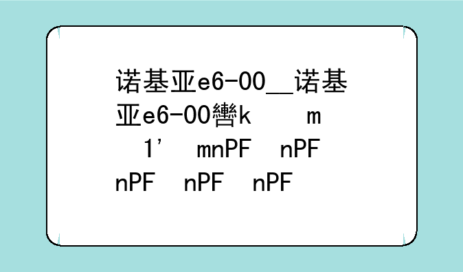 诺基亚e6-00__诺基亚e6-00软件下载