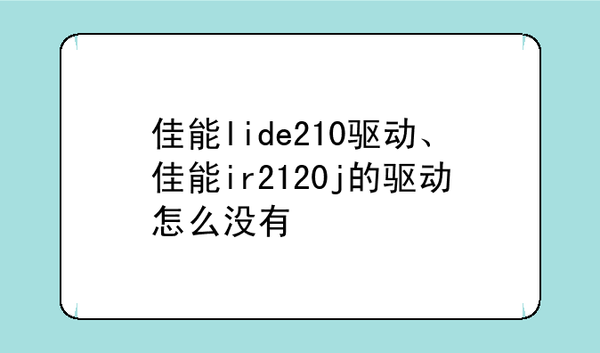 佳能lide210驱动、佳能ir2120j的驱动怎么没有