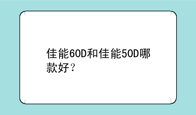佳能60D和佳能50D哪款好？