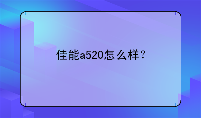 佳能a520怎么样？