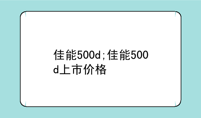 佳能500d;佳能500d上市价格