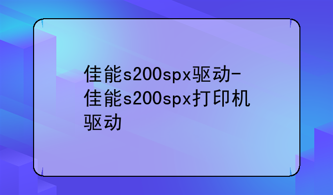 佳能s200spx驱动-佳能s200spx打印机驱动