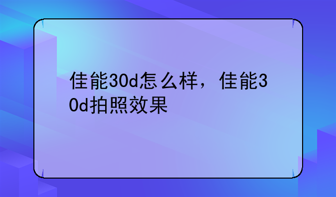 佳能30d怎么样，佳能30d拍照效果