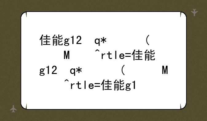 佳能g12评测;佳能g12上市价格