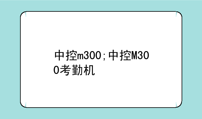 中控m300;中控M300考勤机