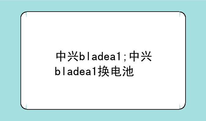 中兴bladea1;中兴bladea1换电池