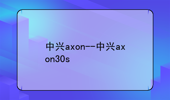 中兴axon--中兴axon30s