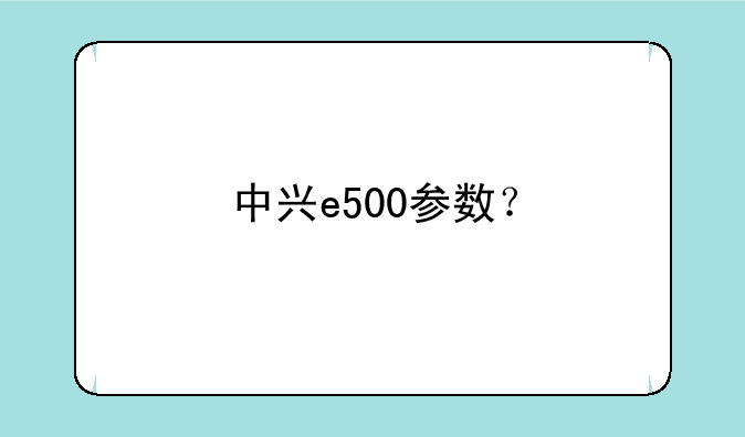 中兴e500参数？