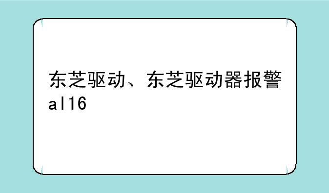 东芝驱动、东芝驱动器报警al16