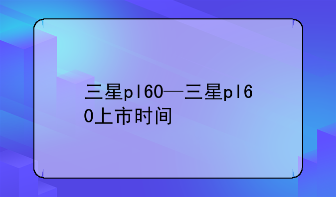 三星pl60—三星pl60上市时间