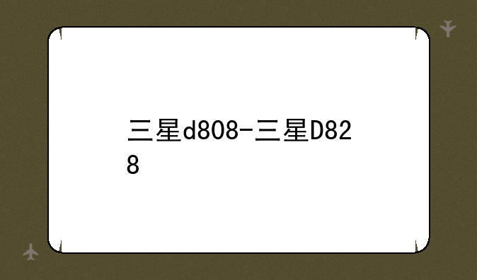 三星d808-三星D828