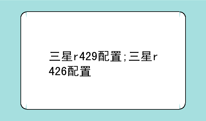 三星r429配置;三星r426配置