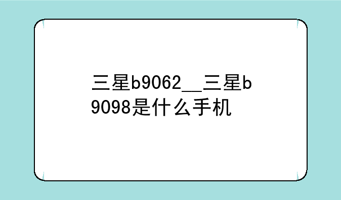 三星b9062__三星b9098是什么手机