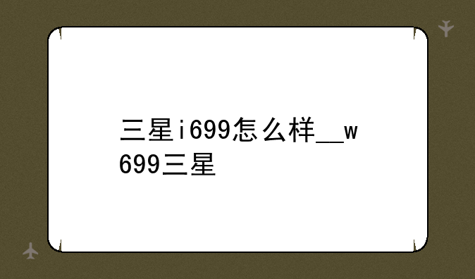 三星i699怎么样__w699三星