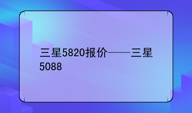 三星5820报价——三星5088