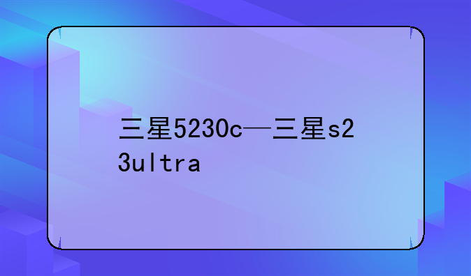 三星5230c—三星s23ultra