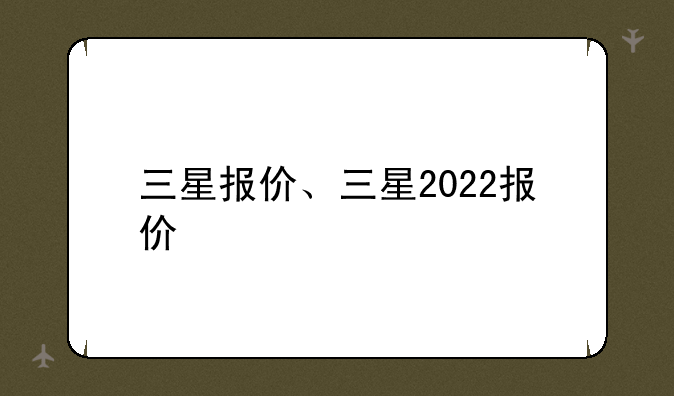三星报价、三星2022报价