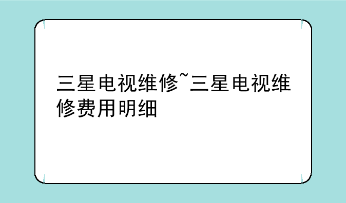 三星电视维修~三星电视维修费用明细