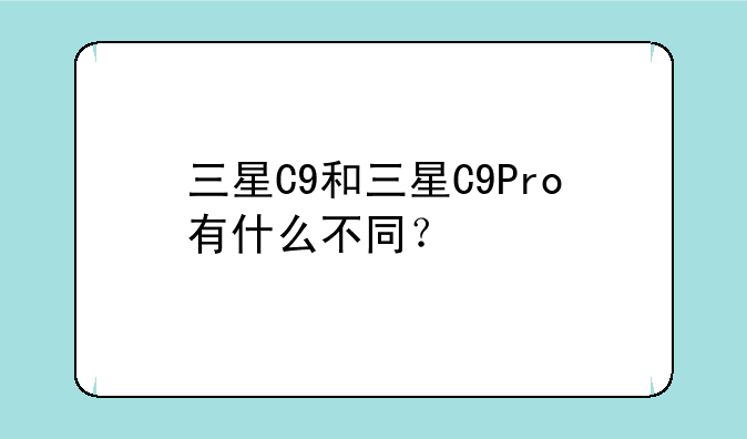 三星C9和三星C9Pro有什么不同？